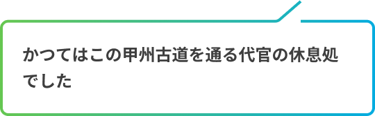 かつてはこの甲州古道を通る代官の休息処。現在は休憩所として軽食を提供しています