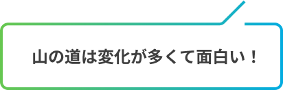 山の道は変化が多くて面白い！