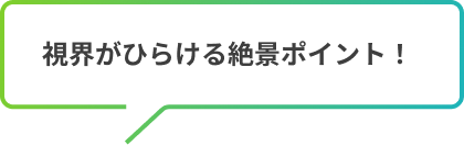 視界がひらける絶景ポイント！