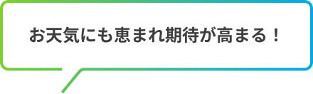 お天気にも恵まれ期待が高まる！