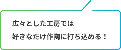 広々とした工房では好きなだけ作陶に打ち込める!