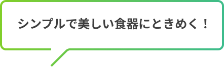 シンプルで美しい食器にときめく！