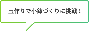 玉作りで小鉢づくりに挑戦!