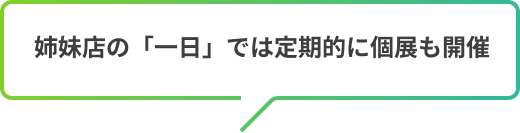 姉妹店の「一日」では定期的に個展も開催