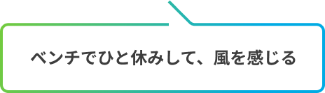 ベンチでひと休みして、風を感じる