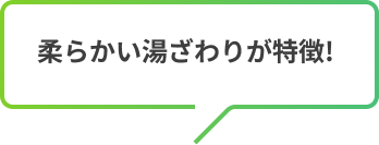 柔らかい湯ざわりが特徴!