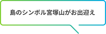 島のシンボル宮塚山がお出迎え