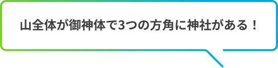 山全体が御神体で3つの方角に神社がある！