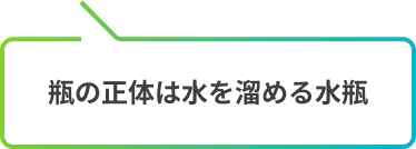 瓶の正体は水を溜める水瓶