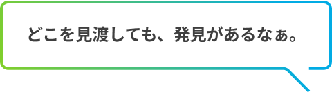 どこを見渡しても、発見があるなぁ。